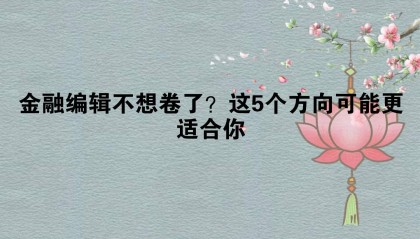 金融编辑不想卷了？这5个方向可能更适合你