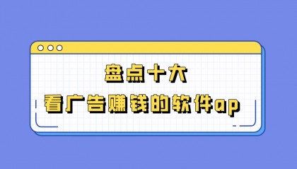 看广告赚收益的平台有哪些？盘点十大看广告赚钱的软件