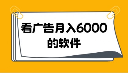 看广告月入6000的软件有哪些？这7个看广告收益最高的软件app排行榜，请查收！