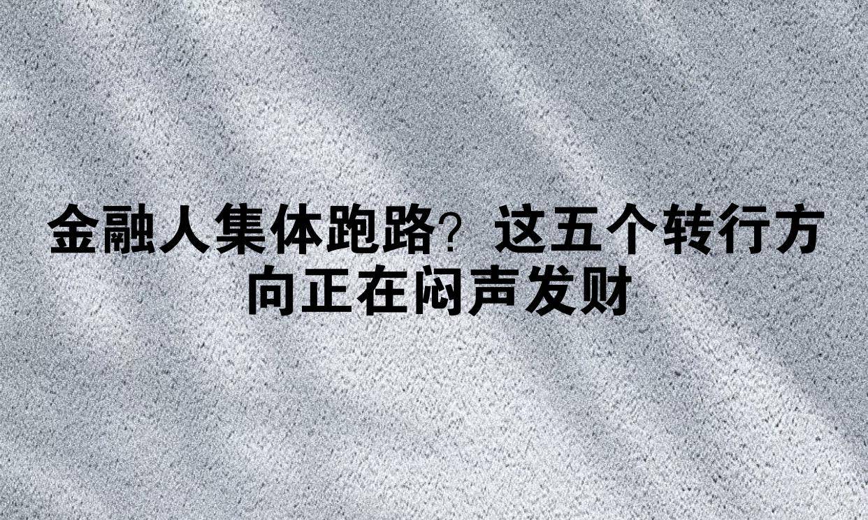金融人集体跑路？这五个转行方向正在闷声发财